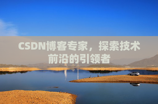 CSDN博客专家,探索技术前沿的引领者